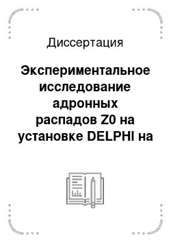 Диссертация: Экспериментальное исследование адронных распадов Z0 на установке DELPHI на ускорителе LEP CERN и поиск закономерностей в образовании частиц в процессах е + е--ангиниляций и в адронных взаимодействиях