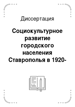 Диссертация: Социокультурное развитие городского населения Ставрополья в 1920-1930 годы: опыт исторического исследования