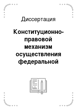 Диссертация: Конституционно-правовой механизм осуществления федеральной государственной власти на территории Российской Федерации