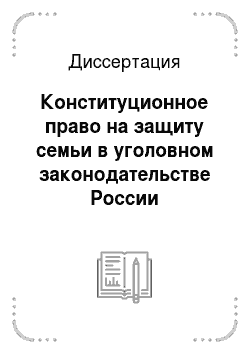 Диссертация: Конституционное право на защиту семьи в уголовном законодательстве России