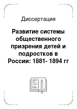 Диссертация: Развитие системы общественного призрения детей и подростков в России: 1881-1894 гг