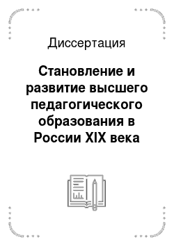 Диссертация: Становление и развитие высшего педагогического образования в России XIX века