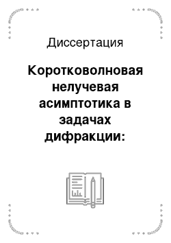 Диссертация: Коротковолновая нелучевая асимптотика в задачах дифракции: Получение и обоснование