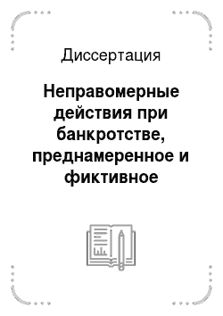 Диссертация: Неправомерные действия при банкротстве, преднамеренное и фиктивное банкротства по уголовному законодательству Российской Федерации