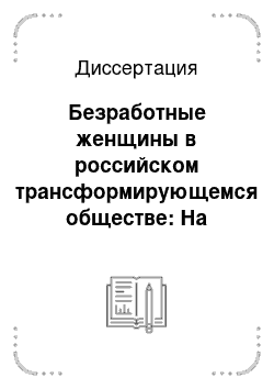 Диссертация: Безработные женщины в российском трансформирующемся обществе: На материалах Республики Татарстан