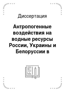 Диссертация: Антропогенные воздействия на водные ресурсы России, Украины и Белоруссии в постсоветский период