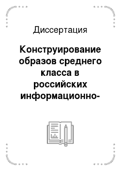 Диссертация: Конструирование образов среднего класса в российских информационно-аналитических СМИ как способ формирования социального мифа