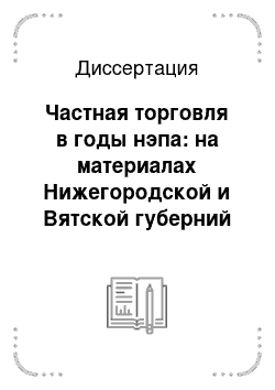 Диссертация: Частная торговля в годы нэпа: на материалах Нижегородской и Вятской губерний