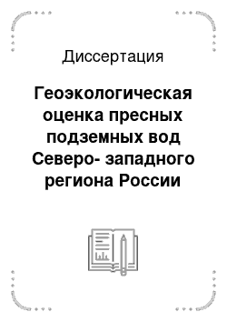 Диссертация: Геоэкологическая оценка пресных подземных вод Северо-западного региона России