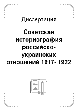 Диссертация: Советская историография российско-украинских отношений 1917-1922 гг