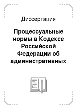 Диссертация: Процессуальные нормы в Кодексе Российской Федерации об административных правонарушениях