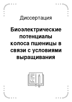 Диссертация: Биоэлектрические потенциалы колоса пшеницы в связи с условиями выращивания растений и продуктивностью