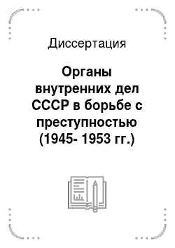 Диссертация: Органы внутренних дел СССР в борьбе с преступностью (1945-1953 гг.)