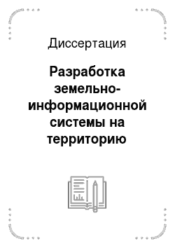 Диссертация: Разработка земельно-информационной системы на территорию субъекта Российской Федерации