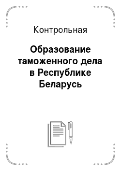 Контрольная: Образование таможенного дела в Республике Беларусь