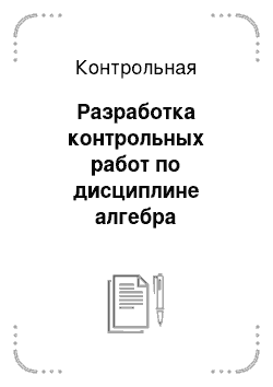 Контрольная: Разработка контрольных работ по дисциплине алгебра