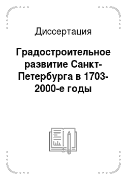 Диссертация: Градостроительное развитие Санкт-Петербурга в 1703-2000-е годы