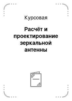 Курсовая: Расчёт и проектирование зеркальной антенны