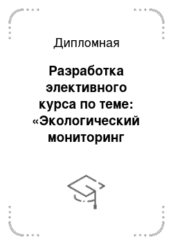 Дипломная: Разработка элективного курса по теме: «Экологический мониторинг водных объектов»