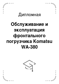 Дипломная: Обслуживание и эксплуатация фронтального погрузчика Komatsu WA-380