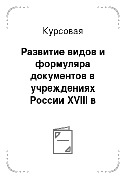Курсовая: Развитие видов и формуляра документов в учреждениях России XVIII в