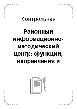 Контрольная: Районный информационно-методический центр: функции, направления и формы деятельности (на примере Районного информационно-методического центра г. Зуевка Кир