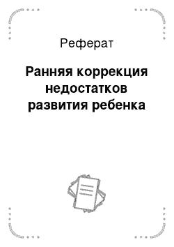 Реферат: Ранняя коррекция недостатков развития ребенка