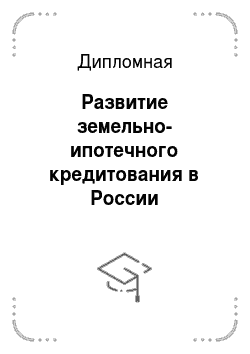 Дипломная: Развитие земельно-ипотечного кредитования в России
