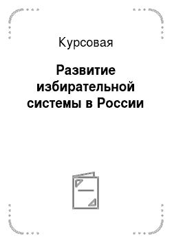 Курсовая: Развитие избирательной системы в России