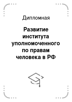 Дипломная: Развитие института уполномоченного по правам человека в РФ