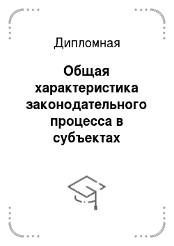 Дипломная: Общая характеристика законодательного процесса в субъектах Российской Федерации