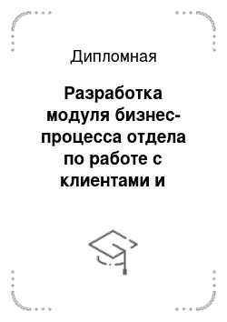 Дипломная: Разработка модуля бизнес-процесса отдела по работе с клиентами и склада на основе конфигурации базовой модели «1С»