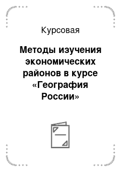 Курсовая: Методы изучения экономических районов в курсе «География России»