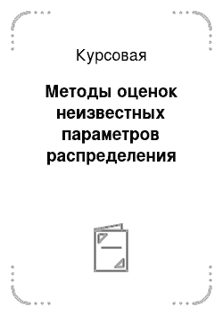 Курсовая: Методы оценок неизвестных параметров распределения