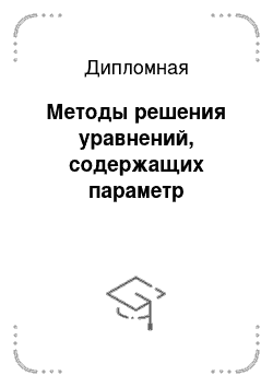 Дипломная: Методы решения уравнений, содержащих параметр