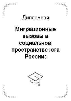 Дипломная: Миграционные вызовы в социальном пространстве юга России: оптимизация политико-управленческих решений