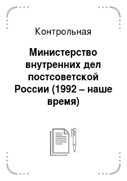 Контрольная: Министерство внутренних дел постсоветской России (1992 – наше время)