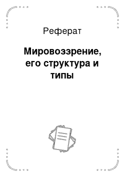 Реферат: Мировоззрение, его структура и типы