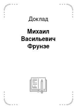Доклад: Михаил Васильевич Фрунзе