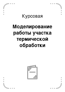 Курсовая: Моделиpование pаботы участка теpмической обpаботки