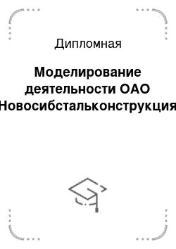 Дипломная: Моделирование деятельности ОАО «Новосибстальконструкция»