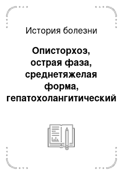 История болезни: Описторхоз, острая фаза, среднетяжелая форма, гепатохолангитический вариант