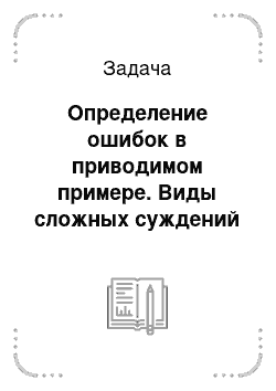 Задача: Определение ошибок в приводимом примере. Виды сложных суждений