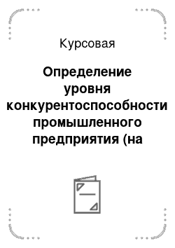 Курсовая: Определение уровня конкурентоспособности промышленного предприятия (на материалах ООО «Нипромтекс», г. Железногорск)