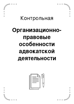 Контрольная: Организационно-правовые особенности адвокатской деятельности