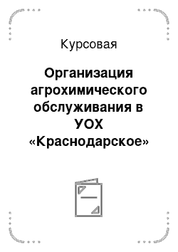 Курсовая: Организация агрохимического обслуживания в УОХ «Краснодарское» города Краснодара