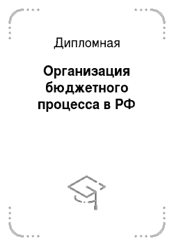 Дипломная: Организация бюджетного процесса в РФ