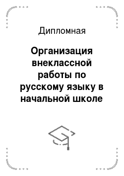 Дипломная: Организация внеклассной работы по русскому языку в начальной школе