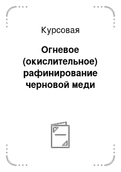 Курсовая: Огневое (окислительное) рафинирование черновой меди