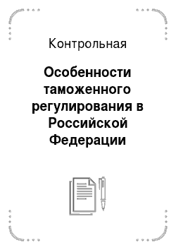 Контрольная: Особенности таможенного регулирования в Российской Федерации